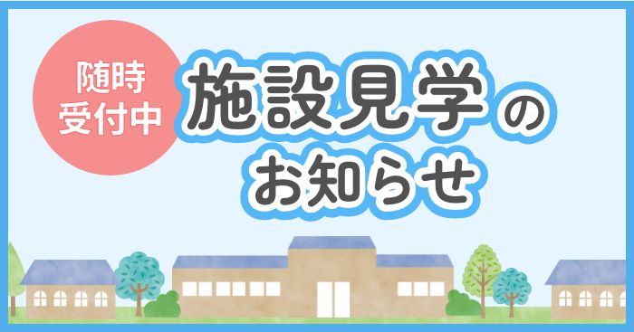 随時受付中！施設見学のお知らせ